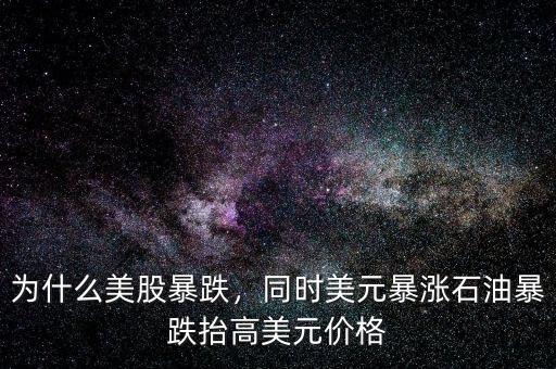 為什么美股暴跌，同時(shí)美元暴漲石油暴跌抬高美元價(jià)格
