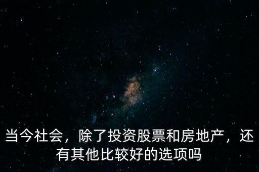 當(dāng)今社會(huì)，除了投資股票和房地產(chǎn)，還有其他比較好的選項(xiàng)嗎