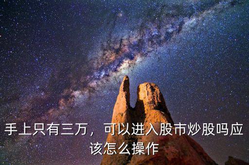 手上只有三萬(wàn)，可以進(jìn)入股市炒股嗎應(yīng)該怎么操作