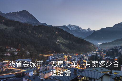 二線省會(huì)城市，無房無車，月薪多少合適結(jié)婚