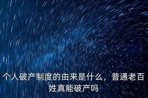 個人破產(chǎn)制度的由來是什么，普通老百姓真能破產(chǎn)嗎