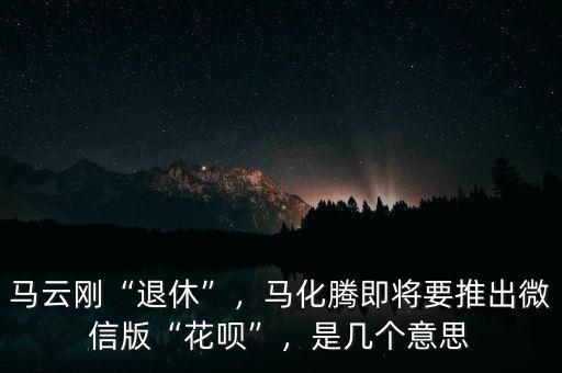 馬云剛“退休”，馬化騰即將要推出微信版“花唄”，是幾個意思