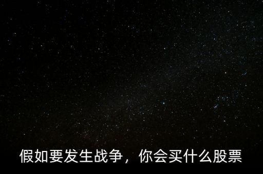 假如要發(fā)生戰(zhàn)爭(zhēng)，你會(huì)買(mǎi)什么股票