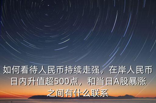 如何看待人民幣持續(xù)走強(qiáng)，在岸人民幣日內(nèi)升值超500點，和當(dāng)日A股暴漲之間有什么聯(lián)系