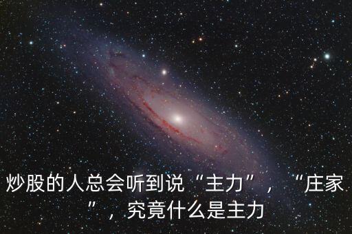 炒股的人總會(huì)聽(tīng)到說(shuō)“主力”，“莊家”，究竟什么是主力