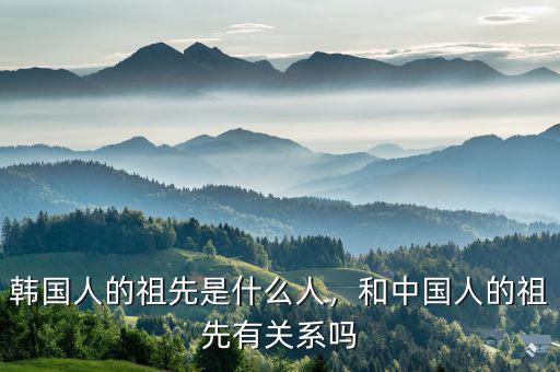 韓國(guó)人的祖先是什么人，和中國(guó)人的祖先有關(guān)系嗎