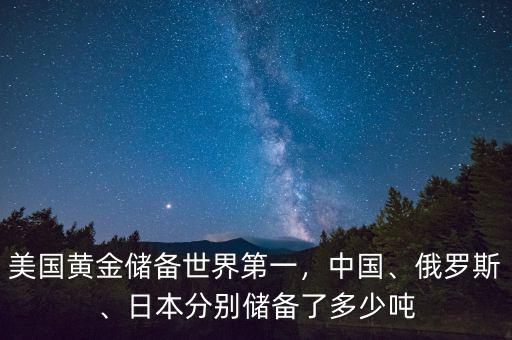 美國黃金儲備世界第一，中國、俄羅斯、日本分別儲備了多少噸