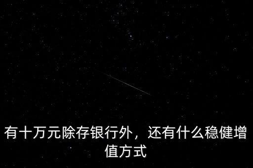 有十萬元除存銀行外，還有什么穩(wěn)健增值方式