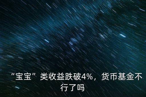 “寶寶”類收益跌破4%，貨幣基金不行了嗎