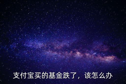 支付寶買的基金跌了，該怎么辦
