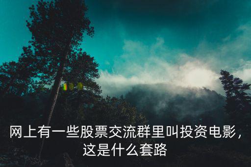 網(wǎng)上有一些股票交流群里叫投資電影，這是什么套路
