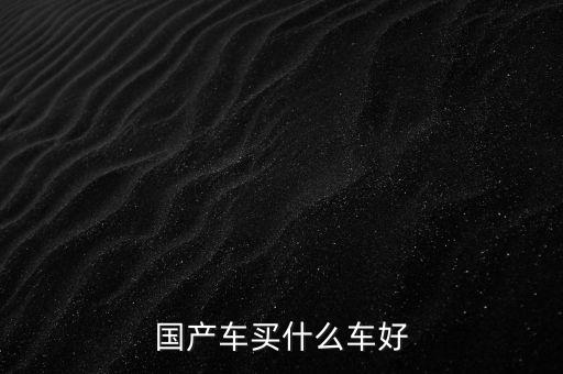 國(guó)產(chǎn)車買什么車好