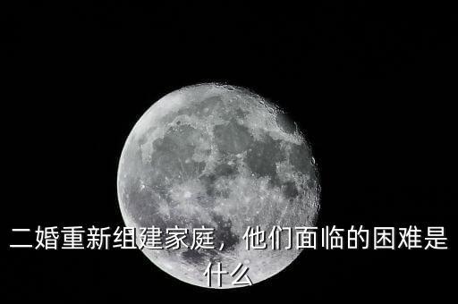 二婚重新組建家庭，他們面臨的困難是什么