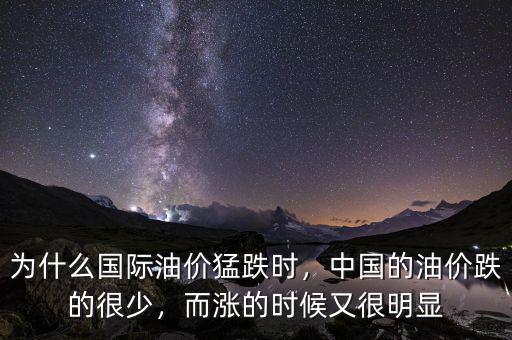為什么國(guó)際油價(jià)猛跌時(shí)，中國(guó)的油價(jià)跌的很少，而漲的時(shí)候又很明顯