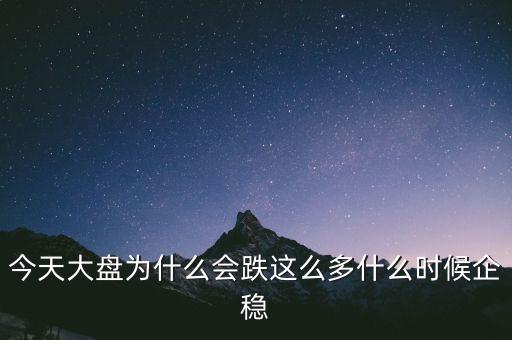今天大盤(pán)為什么會(huì)跌這么多什么時(shí)候企穩(wěn)