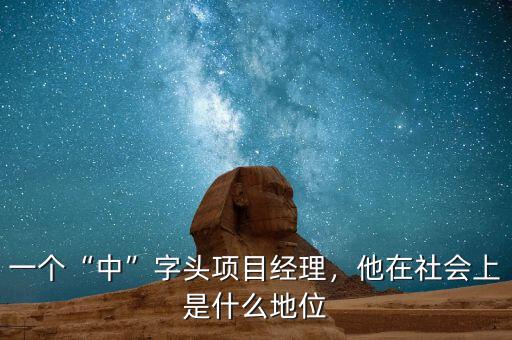 一個(gè)“中”字頭項(xiàng)目經(jīng)理，他在社會(huì)上是什么地位