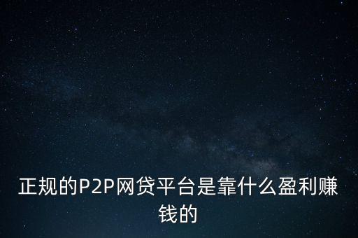 正規(guī)的P2P網貸平臺是靠什么盈利賺錢的