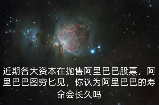 近期各大資本在拋售阿里巴巴股票，阿里巴巴圖窮匕見(jiàn)，你認(rèn)為阿里巴巴的壽命會(huì)長(zhǎng)久嗎