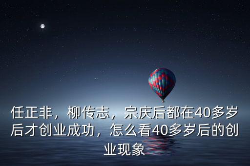 任正非，柳傳志，宗慶后都在40多歲后才創(chuàng)業(yè)成功，怎么看40多歲后的創(chuàng)業(yè)現(xiàn)象