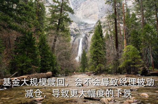 基金大規(guī)模贖回，會不會導致經(jīng)理被動減倉，導致更大幅度的下跌