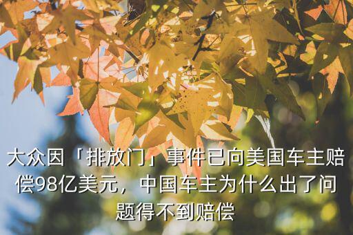 大眾因「排放門」事件已向美國車主賠償98億美元，中國車主為什么出了問題得不到賠償