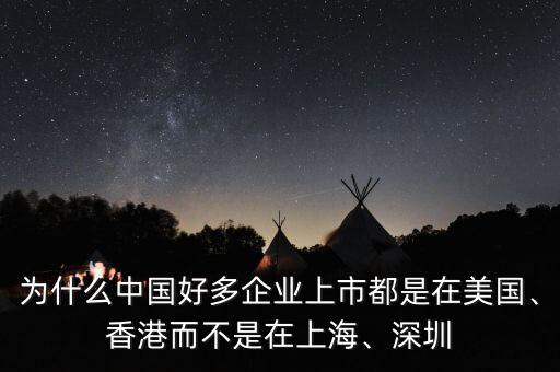 為什么中國好多企業(yè)上市都是在美國、香港而不是在上海、深圳