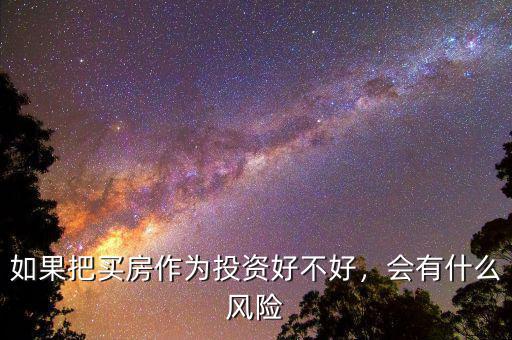 如果把買房作為投資好不好，會有什么風險