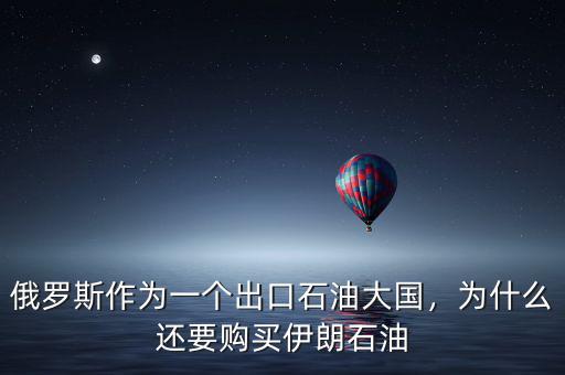 俄羅斯作為一個(gè)出口石油大國(guó)，為什么還要購(gòu)買(mǎi)伊朗石油
