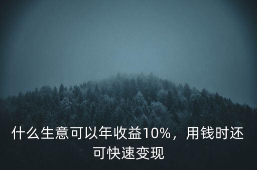 什么生意可以年收益10%，用錢時(shí)還可快速變現(xiàn)