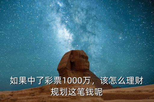 如果中了彩票1000萬，該怎么理財(cái)規(guī)劃這筆錢呢