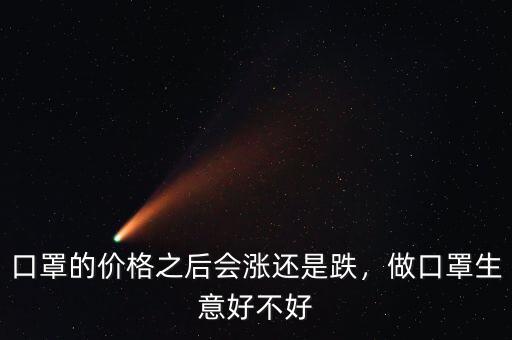 口罩的價(jià)格之后會(huì)漲還是跌，做口罩生意好不好