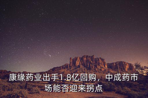 康緣藥業(yè)出手1.8億回購，中成藥市場(chǎng)能否迎來拐點(diǎn)