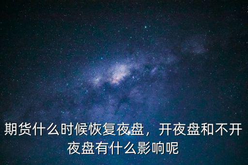 期貨什么時(shí)候恢復(fù)夜盤(pán)，開(kāi)夜盤(pán)和不開(kāi)夜盤(pán)有什么影響呢