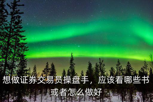 想做證券交易員操盤手，應(yīng)該看哪些書或者怎么做好
