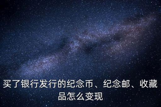 買了銀行發(fā)行的紀(jì)念幣、紀(jì)念郵、收藏品怎么變現(xiàn)