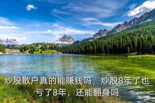 炒股散戶真的能賺錢嗎，炒股8年了也虧了8年，還能翻身嗎