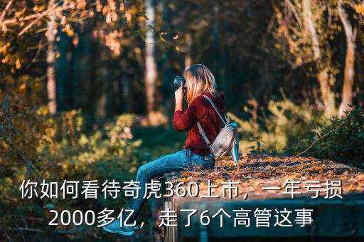 你如何看待奇虎360上市，一年虧損2000多億，走了6個高管這事