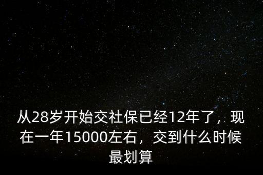 從28歲開始交社保已經(jīng)12年了，現(xiàn)在一年15000左右，交到什么時(shí)候最劃算