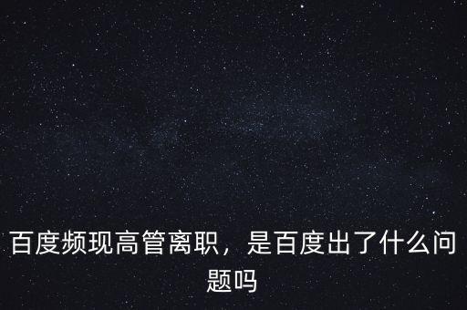 百度頻現(xiàn)高管離職，是百度出了什么問題嗎