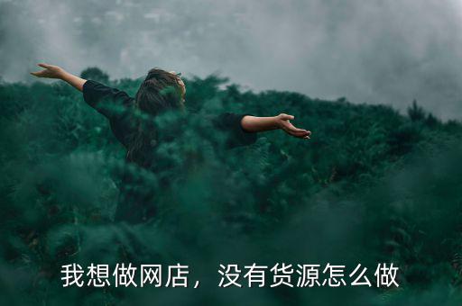 我想做網(wǎng)店，沒有貨源怎么做