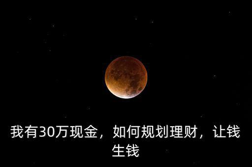 我有30萬現(xiàn)金，如何規(guī)劃理財(cái)，讓錢生錢