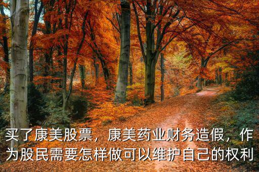 買了康美股票，康美藥業(yè)財(cái)務(wù)造假，作為股民需要怎樣做可以維護(hù)自己的權(quán)利