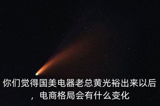 你們覺得國美電器老總黃光裕出來以后，電商格局會(huì)有什么變化