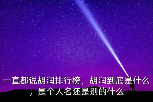 一直都說胡潤排行榜，胡潤到底是什么，是個人名還是別的什么