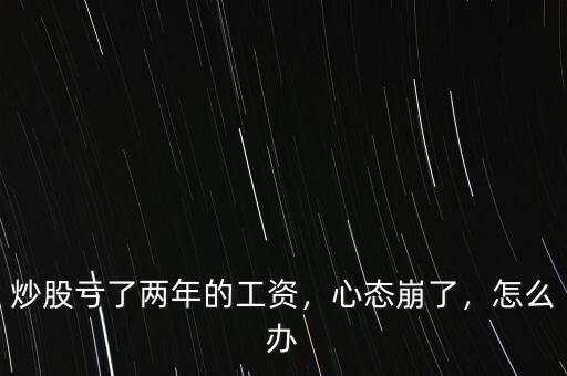 炒股虧了兩年的工資，心態(tài)崩了，怎么辦