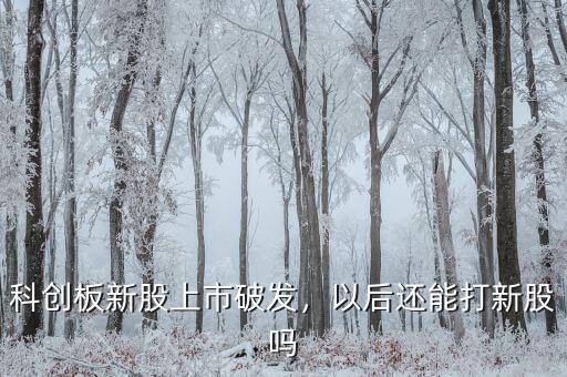 科創(chuàng)板新股上市破發(fā)，以后還能打新股嗎