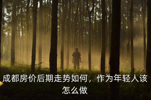 成都房價后期走勢如何，作為年輕人該怎么做
