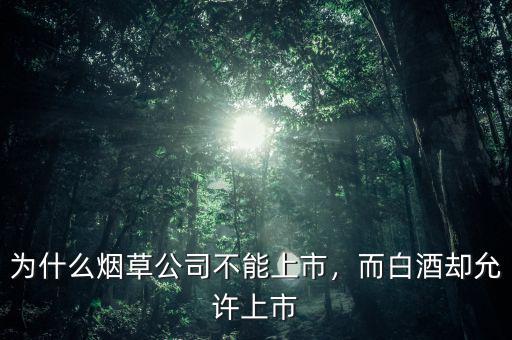 為什么煙草公司不能上市，而白酒卻允許上市