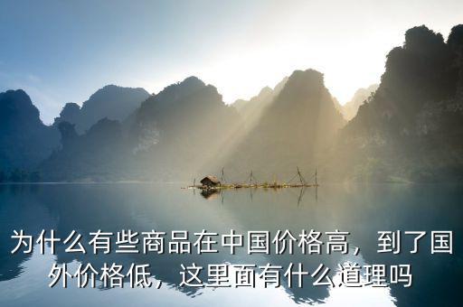 為什么有些商品在中國價(jià)格高，到了國外價(jià)格低，這里面有什么道理嗎