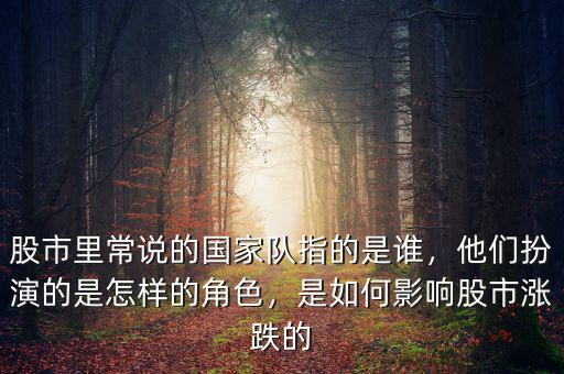 股市里常說(shuō)的國(guó)家隊(duì)指的是誰(shuí)，他們扮演的是怎樣的角色，是如何影響股市漲跌的